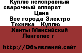 Куплю неисправный сварочный аппарат Fronius MW 3000.  › Цена ­ 50 000 - Все города Электро-Техника » Куплю   . Ханты-Мансийский,Лангепас г.